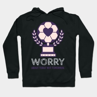 Worry about today not tomorrow. Hoodie